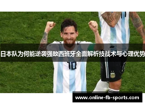 日本队为何能逆袭强敌西班牙全面解析技战术与心理优势 日本队为何能逆袭强敌西班牙全面解析技战术与心理优势