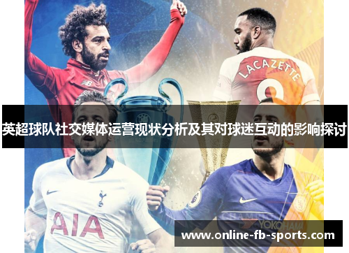 英超球队社交媒体运营现状分析及其对球迷互动的影响探讨 英超球队社交媒体运营现状分析及其对球迷互动的影响探讨