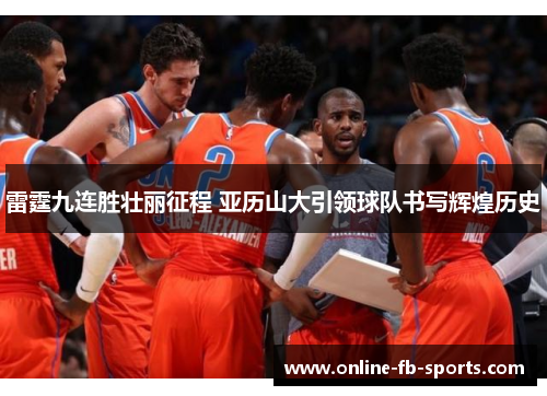 雷霆九连胜壮丽征程 亚历山大引领球队书写辉煌历史 雷霆九连胜壮丽征程 亚历山大引领球队书写辉煌历史