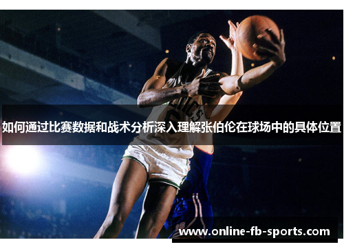 如何通过比赛数据和战术分析深入理解张伯伦在球场中的具体位置 如何通过比赛数据和战术分析深入理解张伯伦在球场中的具体位置