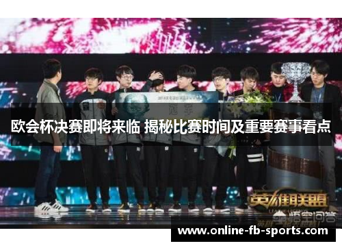 欧会杯决赛即将来临 揭秘比赛时间及重要赛事看点 欧会杯决赛即将来临 揭秘比赛时间及重要赛事看点