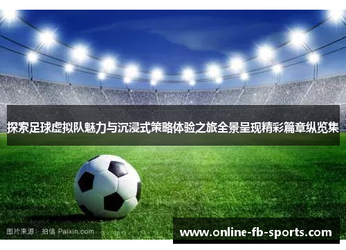 探索足球虚拟队魅力与沉浸式策略体验之旅全景呈现精彩篇章纵览集 探索足球虚拟队魅力与沉浸式策略体验之旅全景呈现精彩篇章纵览集