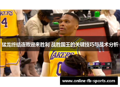 猛龙终结连败迎来胜利 战胜国王的关键技巧与战术分析