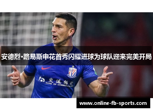 安德烈·路易斯申花首秀闪耀进球为球队迎来完美开局