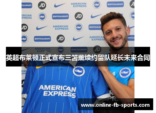 英超布莱顿正式宣布三笘薰续约留队延长未来合同