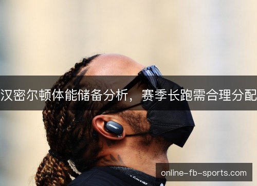 汉密尔顿体能储备分析,赛季长跑需合理分配 汉密尔顿体能储备分析,赛季长跑需合理分配