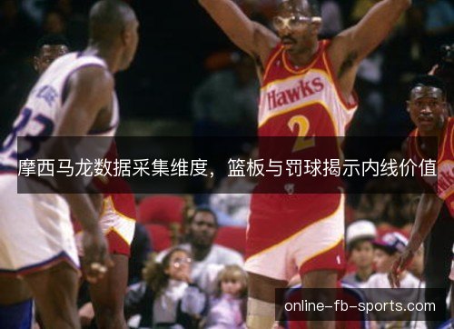 摩西马龙数据采集维度，篮板与罚球揭示内线价值